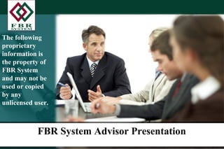 FBR System Advisor Presentation
The following
proprietary
information is
the property of
FBR System
and may not be
used or copied
by any
unlicensed user.
 