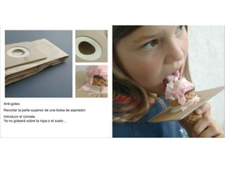 Anti-goteo
Recortar la parte superior de una bolsa de aspirador.
Introducir el cornete.
Ya no goteará sobre la ropa o el suelo…
 