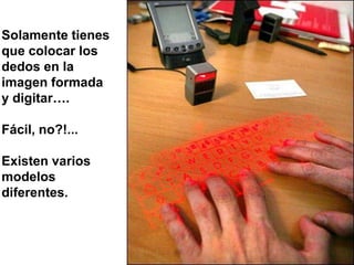 Solamente tienes
que colocar los
dedos en la
imagen formada
y digitar….

Fácil, no?!...

Existen varios
modelos
diferentes.
 