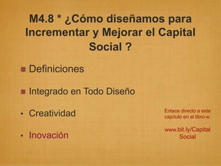 M4.8 * ¿Cómo diseñamos para
 Incrementar y Mejorar el Capital
            Social ?
 Definiciones

 Integrado en Todo Diseñ...