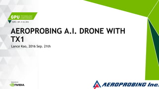 TAIPEI | SEP. 21-22, 2016
Lance Kao, 2016 Sep. 21th
AEROPROBING A.I. DRONE WITH
TX1
 