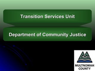 Transition Services Unit Department of Community Justice 