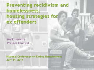 Preventing recidivism and homelessness:housing strategies forex offenders Mark Hurwitz Project Renewal National Conference on Ending HomelessnessJuly 14, 2011 