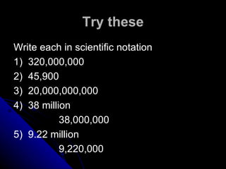 Try these Write each in scientific notation 1)  320,000,000 2)  45,900 3)  20,000,000,000 4)  38 million 38,000,000 5)  9.22 million 9,220,000 