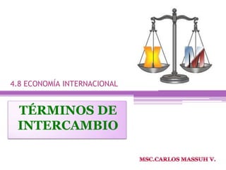 4.8 ECONOMÍA INTERNACIONAL


 TÉRMINOS DE
 INTERCAMBIO
 