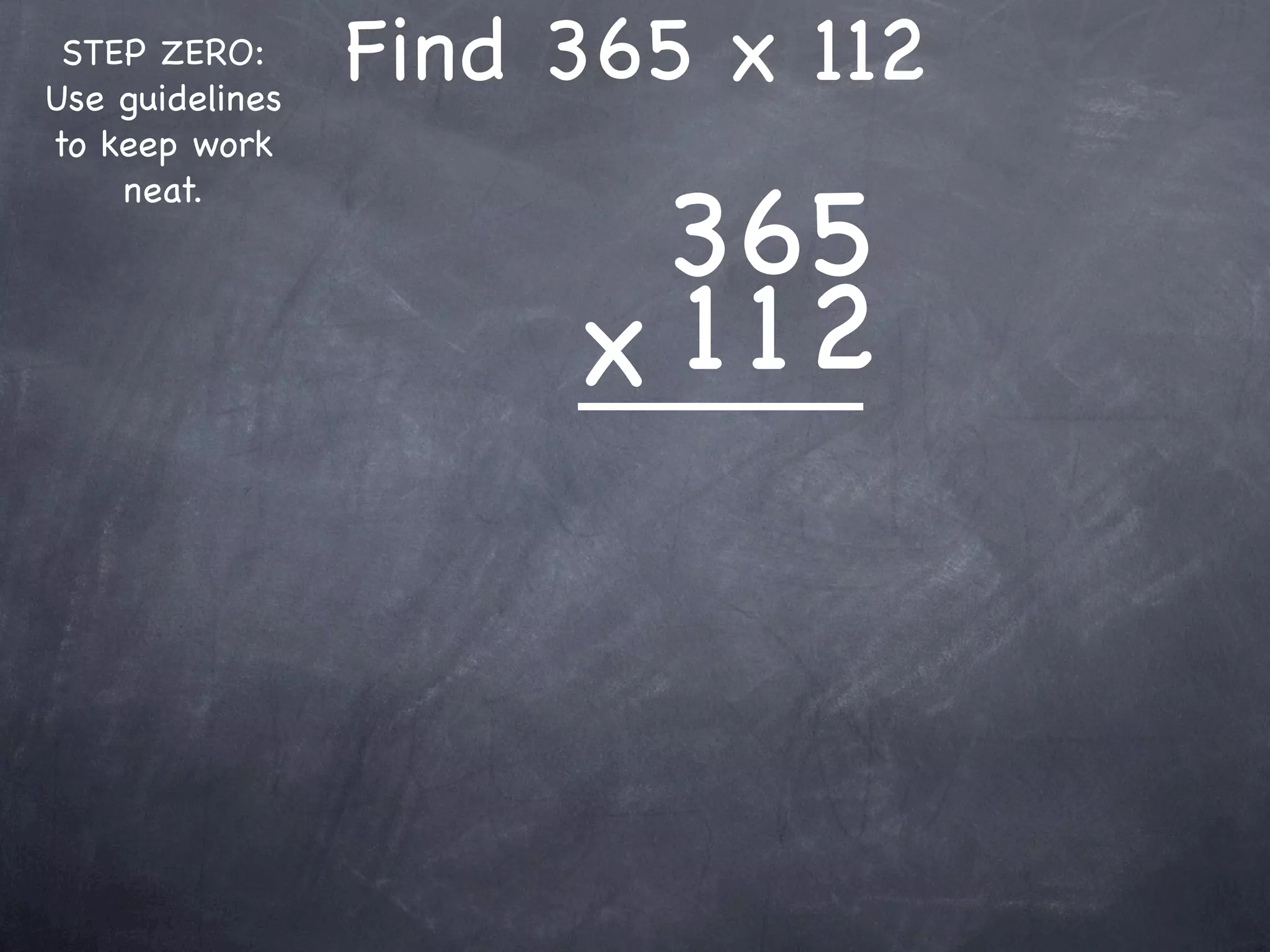 STEP ZERO:
Use guidelines
                 Find 365 x 112
to keep work


                       365
    neat.



                      x 1 12
 