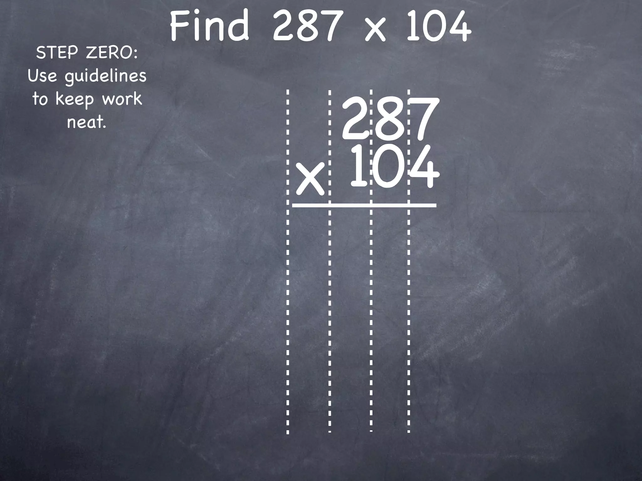 STEP ZERO:
                 Find 287 x 104
Use guidelines


                       287
to keep work
    neat.


                      x 104
 