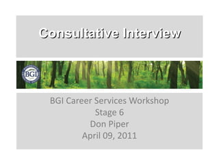 Consultative Interview BGI Career Services Workshop Stage 6 Don Piper April 09, 2011 