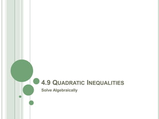4.9 QUADRATIC INEQUALITIES
Solve Algebraically
 