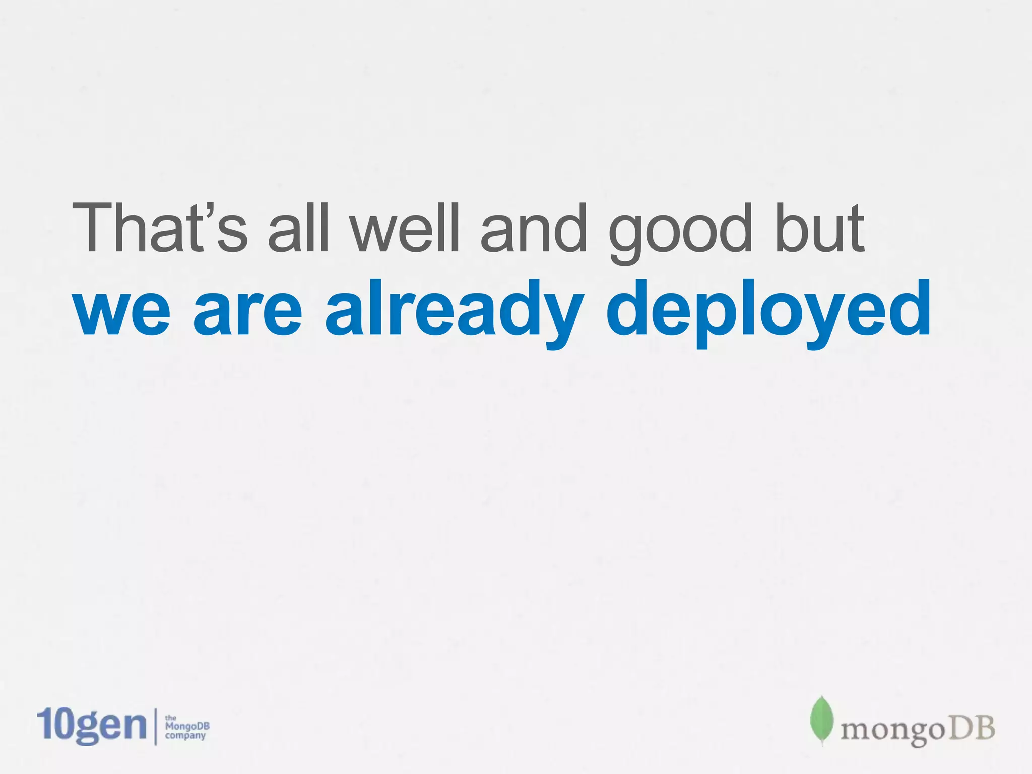 That’s all well and good but
we are already deployed
 