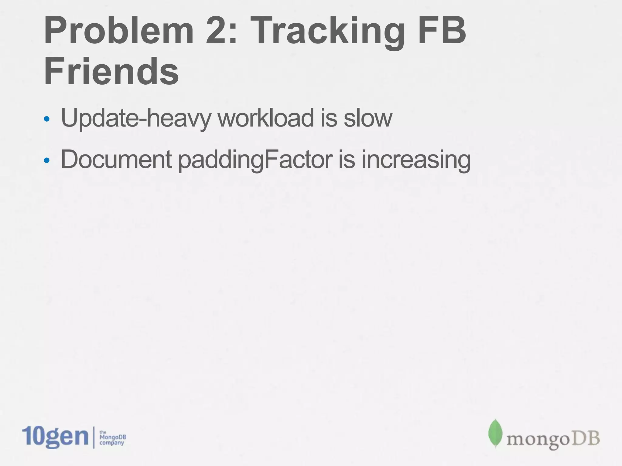 Problem 2: Tracking FB Friends
•  Update-heavy workload is slow
•  Document paddingFactor is increasing
 