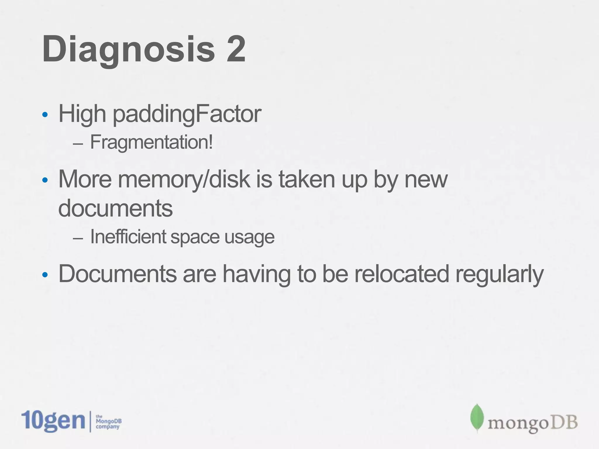 Diagnosis 2
•  High paddingFactor
   –  Fragmentation!

•  More memory/disk is taken up by new documents
   –  Inefﬁcient space usage

•  Documents are having to be relocated regularly
 