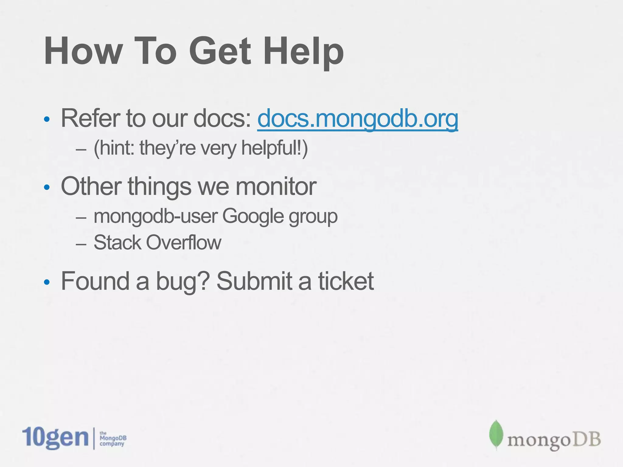 How To Get Help
•  Refer to our docs: docs.mongodb.org
   –  (hint: they’re very helpful!)

•  Other things we monitor
   –  mongodb-user Google group
   –  Stack Overﬂow

•  Found a bug? Submit a ticket
 
