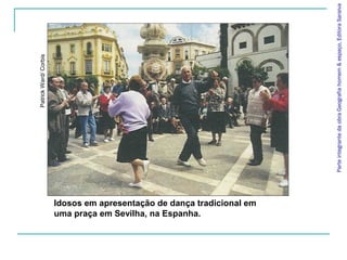 Patrick Ward/ Corbis




uma praça em Sevilha, na Espanha.
Idosos em apresentação de dança tradicional em




                                                 Parte integrante da obra Geografia homem & espaço, Editora Saraiva
 