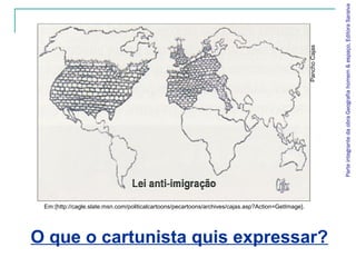 Parte integrante da obra Geografia homem & espaço, Editora Saraiva
                                                                                                    Pancho Cajas
 Em:{http://cagle.slate.msn.com/politicalcartoons/pecartoons/archives/cajas.asp?Action=GetImage}.




O que o cartunista quis expressar?
 