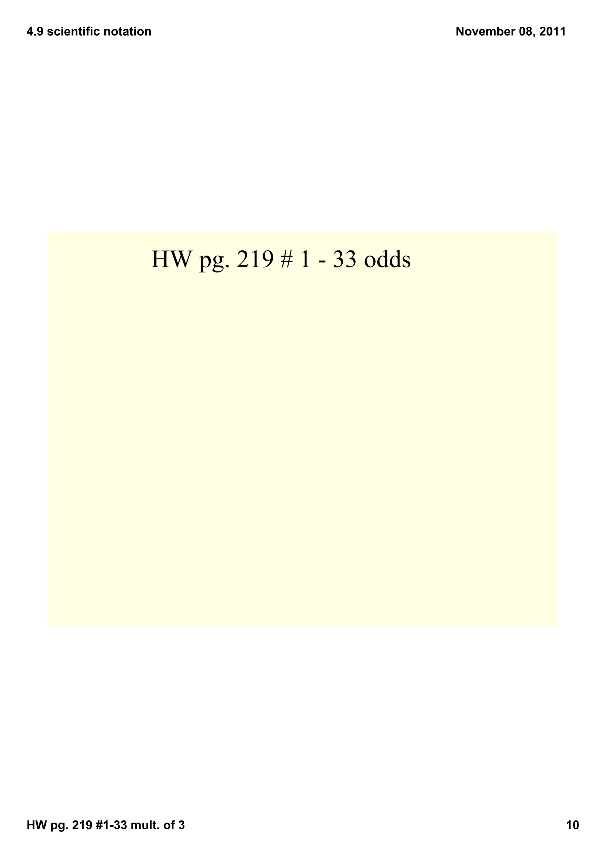 4.9 scientific notation                          November 08, 2011




                      HW pg. 219 # 1 ­ 33 odds




HW pg. 219 #1­33 mult. of 3                                      10
 