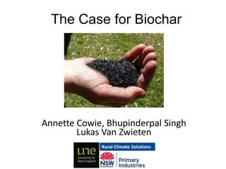 The Case for Biochar




Annette Cowie, Bhupinderpal Singh
        Lukas Van Zwieten
 
