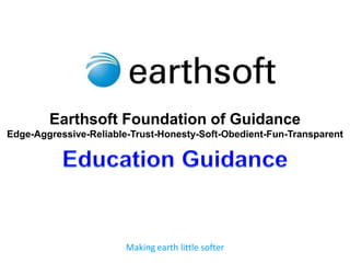 Earthsoft Foundation of Guidance
Edge-Aggressive-Reliable-Trust-Honesty-Soft-Obedient-Fun-Transparent




                        Making earth little softer
 