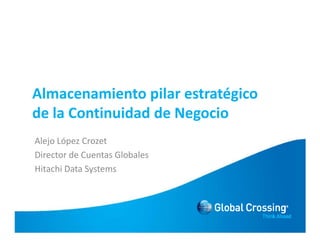 Almacenamiento pilar estratégico
de la Continuidad de Negocio
Alejo López Crozet
Director de Cuentas Globales
Hitachi Data Systems
 
