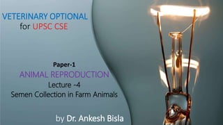 VETERINARY OPTIONAL
for UPSC CSE
Paper-1
ANIMAL REPRODUCTION
Lecture -4
Semen Collection in Farm Animals
by Dr. Ankesh Bisla
 