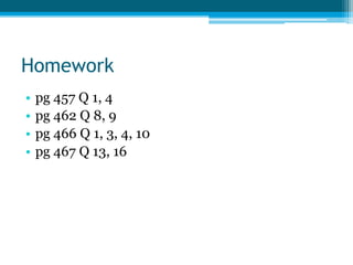 Homework
•   pg 457 Q 1, 4
•   pg 462 Q 8, 9
•   pg 466 Q 1, 3, 4, 10
•   pg 467 Q 13, 16
 