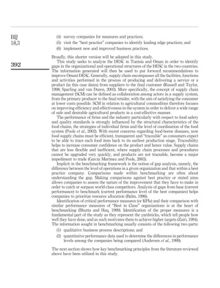 BIJ       (4) survey companies for measures and practices;
18,3      (5) visit the “best practice” companies to identify leading edge practices; and
          (6) implement new and improved business practices.

       Broadly, this shorter version will be adopted in this study.
           This study seeks to analyze the DESC in Tunisia and Oman in order to identify
392    gaps in the organizational and operational structures of the DESC in the two countries.
       The information generated will then be used to put forward recommendations to
       improve Omani DESC. Generally, supply chain encompasses all the facilities, functions
       and activities performed in the process of producing and delivering a service or a
       product (in this case dates) from suppliers to the ﬁnal customer (Russell and Taylor,
       1998; Sparling and van Duren, 2003). More speciﬁcally, the concept of supply chain
       management (SCM) can be deﬁned as collaboration among actors in a supply system,
       from the primary producer to the ﬁnal retailer, with the aim of satisfying the consumer
       at lower costs possible. SCM in relation to agricultural commodities therefore focuses
       on improving efﬁciency and effectiveness in the system in order to deliver a wide range
       of safe and desirable agricultural products in a cost-effective manner.
           The performance of ﬁrms and the industry particularly with respect to food safety
       and quality standards is strongly inﬂuenced by the structural characteristics of the
       food chains, the strategies of individual ﬁrms and the level of coordination of the food
       system (Poole et al., 2002). With recent concerns regarding food-borne diseases, now
       food supply chains must be efﬁcient, transparent and “traceable” as consumers expect
       to be able to trace each food item back to its earliest production stage. Traceability
       helps to increase consumer conﬁdence on the product and hence value. Supply chains
       that are less ﬂexible and inefﬁcient, where supply chain processes and procedures
       cannot be upgraded very quickly, and products are not traceable, become a major
       impediment to trade (Garcia Martinez and Poole, 2003).
           Implicit in the benchmarking framework is the notion of gap analysis, namely, the
       difference between the level of operations in a given organization and that within a best
       practice company. Comparisons made within benchmarking are often about
       understanding the gap. Making comparisons against best practice or stated aims
       allows companies to assess the nature of the improvement that they have to make in
       order to catch or surpass world-class competitors. Analysis of gaps from base (current
       performance) to benchmark (current performance level of the best companies) helps
       companies to prioritize resource allocation (Balm, 1996).
           Identiﬁcation of critical performance measures (or KPIs) and their comparison with
       similar performance measures of “Best in Class” organizations is at the heart of
       benchmarking (Bhutta and Huq, 1999). Identiﬁcation of the proper measures is a
       fundamental part of the study as they represent the yardsticks, which tell people how
       well they have done, and as such motivates them to achieve higher targets (Zairi, 1994).
       The information sought in benchmarking usually consists of the following two parts:
          (1) qualitative business process descriptions; and
          (2) quantitative performance data used to determine the differences in performance
               levels among the companies being compared (Andersen et al., 1999).

       The next section shows how key benchmarking principles from the literature reviewed
       above have been utilized in this study.
 