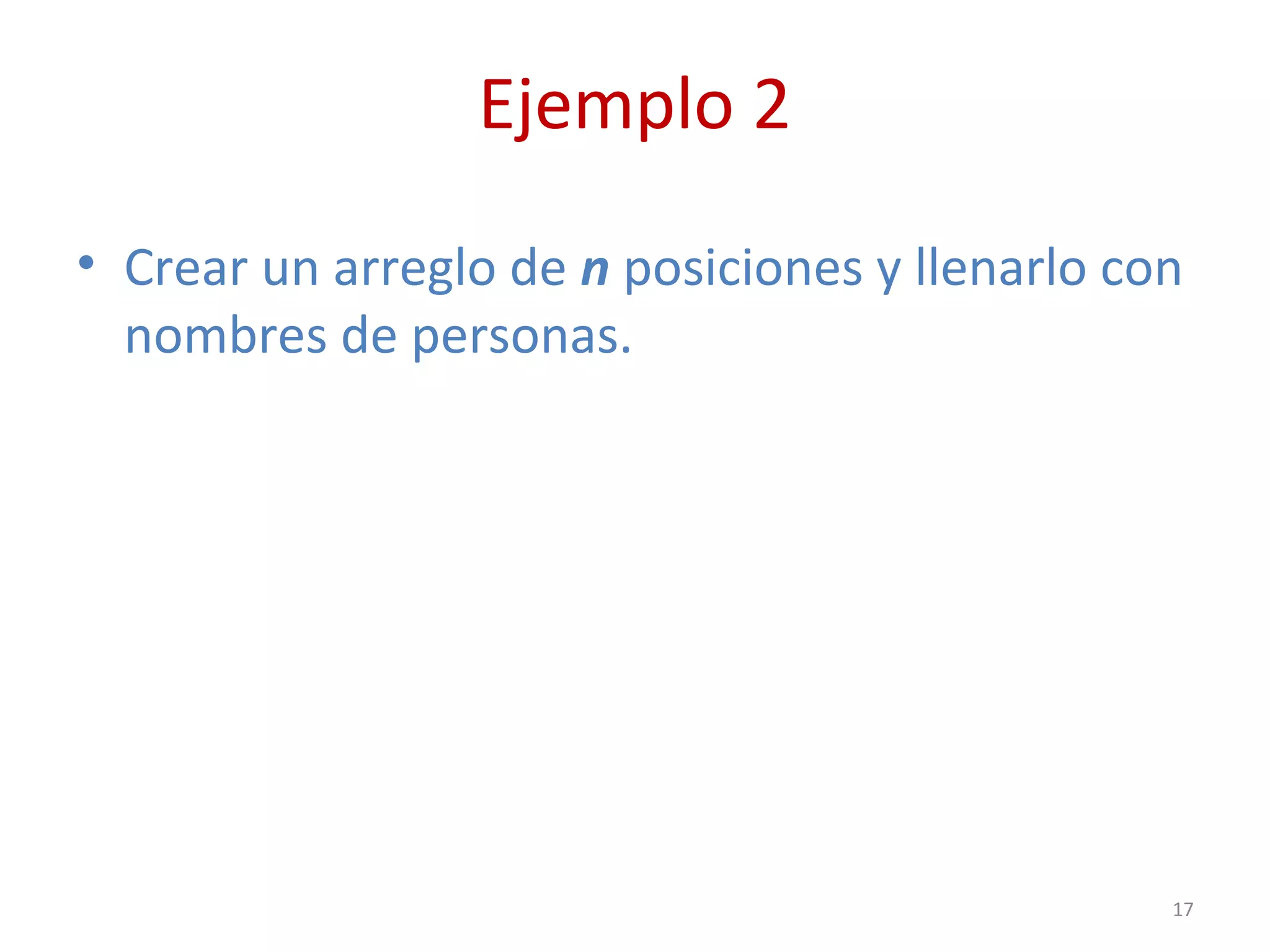 Ejemplo 2
• Crear un arreglo de n posiciones y llenarlo con
nombres de personas.
17
 