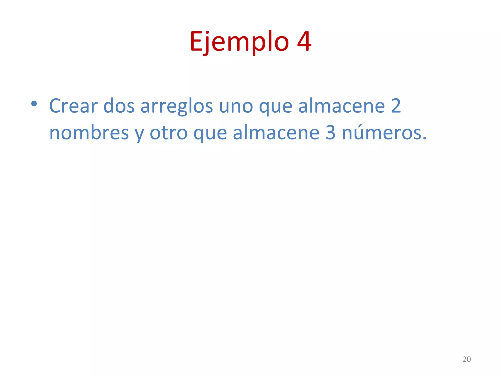 Ejemplo 4
• Crear dos arreglos uno que almacene 2
nombres y otro que almacene 3 números.
20
 