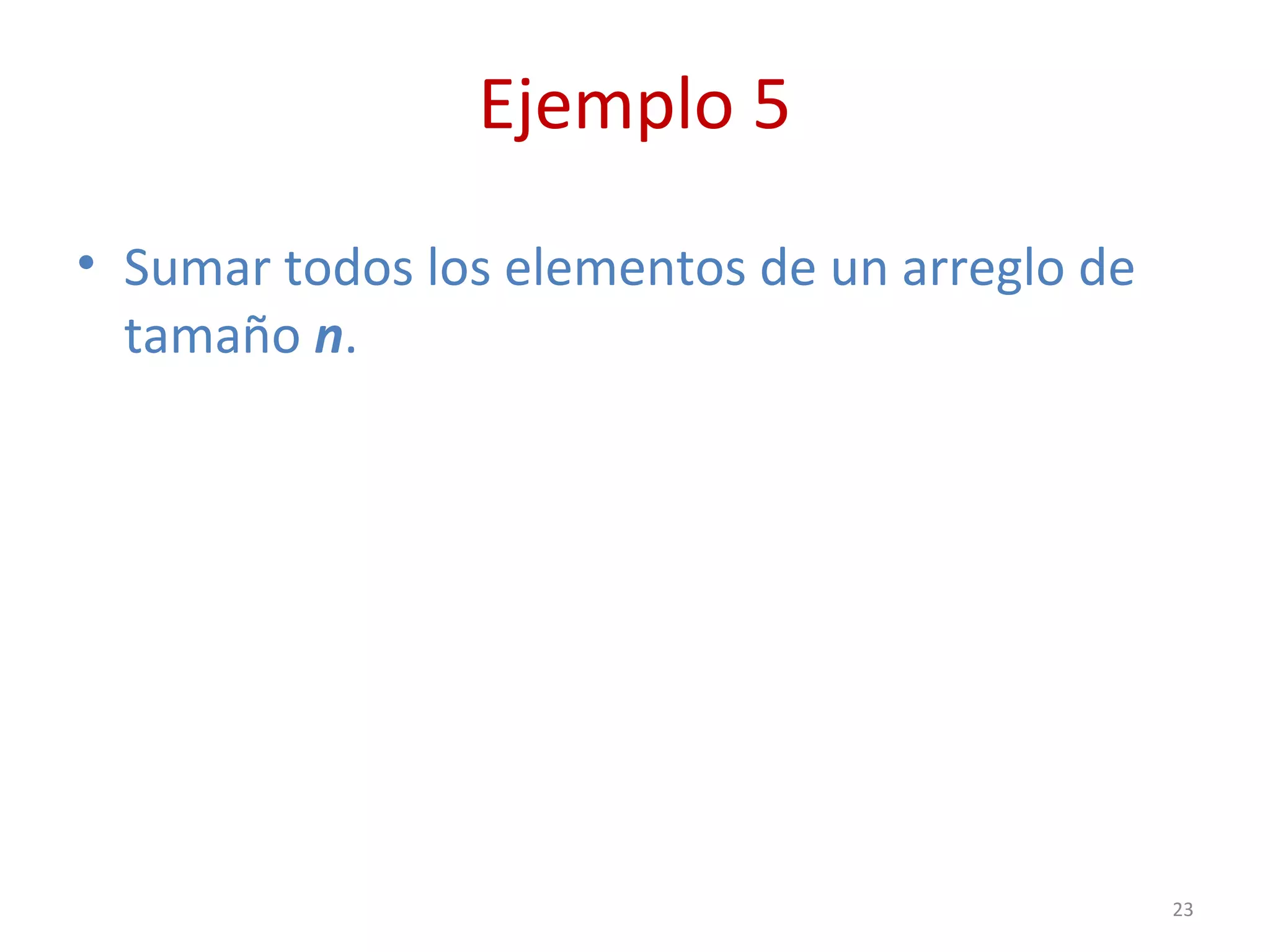 Ejemplo 5
• Sumar todos los elementos de un arreglo de
tamaño n.
23
 