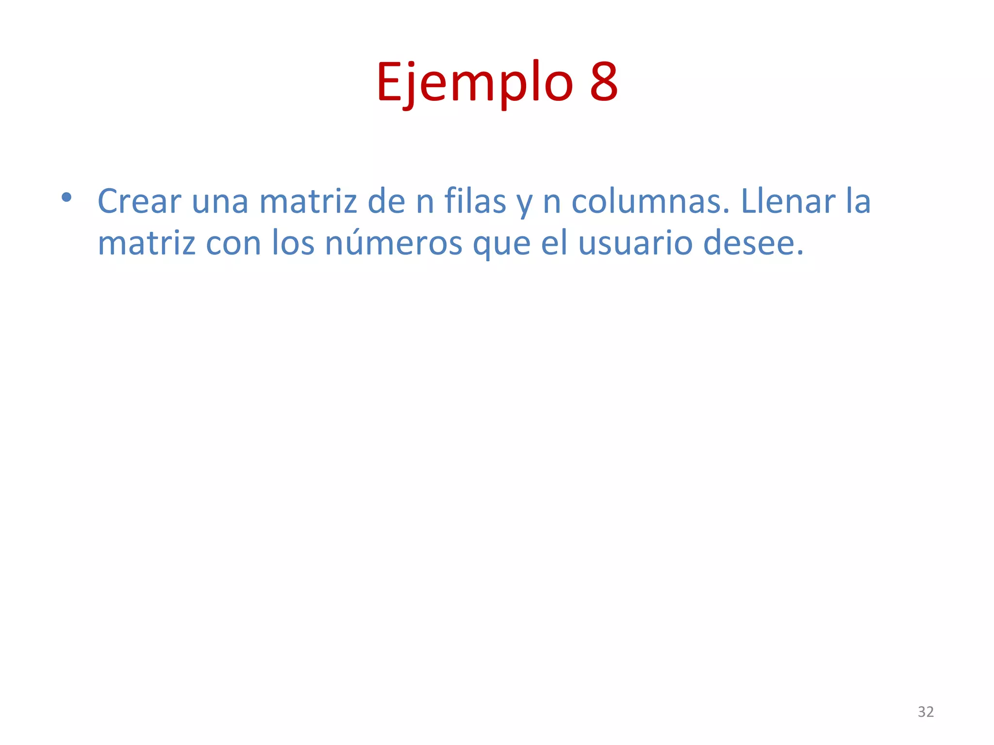 Ejemplo 8
• Crear una matriz de n filas y n columnas. Llenar la
matriz con los números que el usuario desee.
32
 