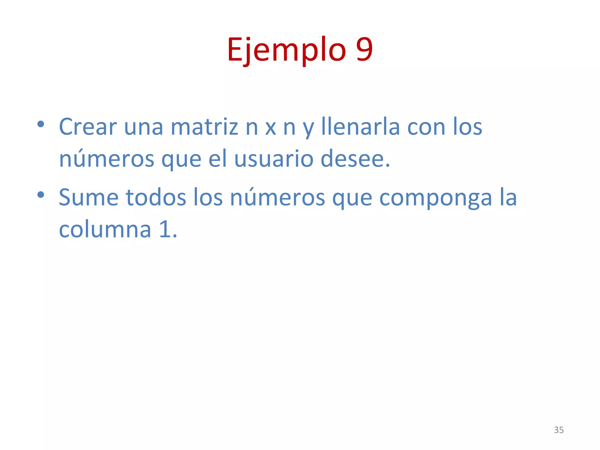 Ejemplo 9
• Crear una matriz n x n y llenarla con los
números que el usuario desee.
• Sume todos los números que componga la
columna 1.
35
 