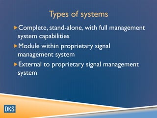 Types of systems
Complete, stand-alone, with full management
system capabilities
Module within proprietary signal
management system
External to proprietary signal management
system
 