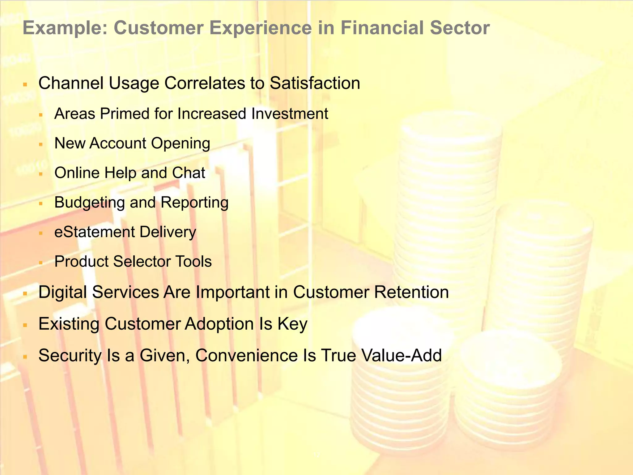 Example: Customer Experience in Financial Sector

      Channel Usage Correlates to Satisfaction
            Areas Primed for Increased Investment
            New Account Opening
            Online Help and Chat
            Budgeting and Reporting
            eStatement Delivery
            Product Selector Tools
      Digital Services Are Important in Customer Retention
      Existing Customer Adoption Is Key
      Security Is a Given, Convenience Is True Value-Add




© 2011 Adobe Systems Incorporated. All Rights Reserved. Adobe Confidential.
 