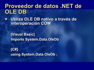 Proveedor de datos .NET de OLE DB  Utiliza OLE DB nativo a través de interoperación COM  [Visual Basic]  Imports System.Data.OleDb  [C#]  using System.Data.OleDb ;  