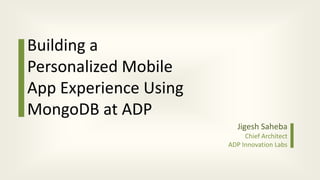 Building a
Personalized Mobile
App Experience Using
MongoDB at ADP
Jigesh Saheba
Chief Architect
ADP Innovation Labs
 
