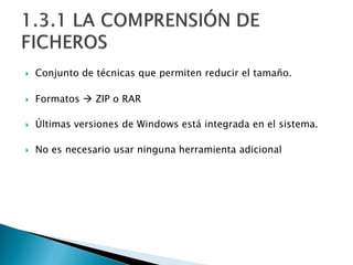  Conjunto de técnicas que permiten reducir el tamaño.
 Formatos  ZIP o RAR
 Últimas versiones de Windows está integrada en el sistema.
 No es necesario usar ninguna herramienta adicional
 