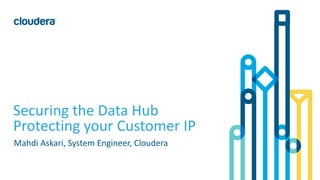 1© Cloudera, Inc. All rights reserved.
Securing the Data Hub
Protecting your Customer IP
Mahdi Askari, System Engineer, Cloudera
 