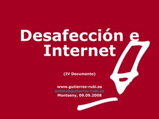 Desafección e Internet (IV Documento) www.gutierrez-rubi.es [email_address] Montseny, 09.09.2008 