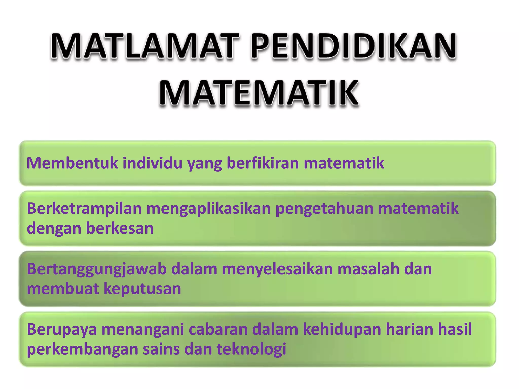 Membentuk individu yang berfikiran matematik
Berketrampilan mengaplikasikan pengetahuan matematik
dengan berkesan
Bertanggungjawab dalam menyelesaikan masalah dan
membuat keputusan
Berupaya menangani cabaran dalam kehidupan harian hasil
perkembangan sains dan teknologi
 