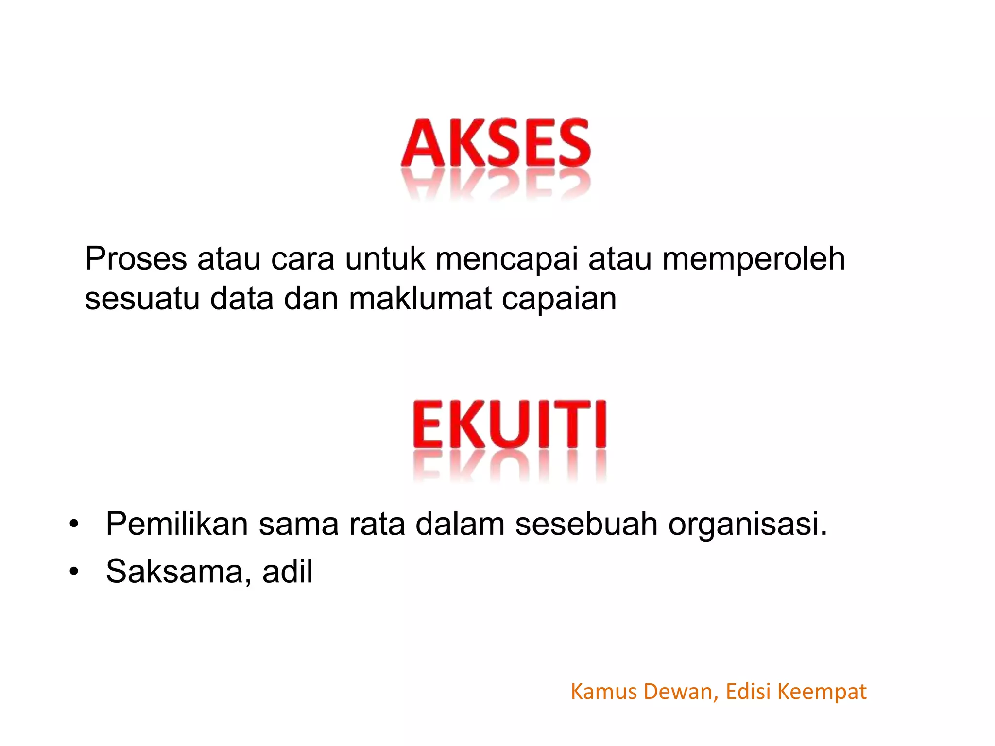Proses atau cara untuk mencapai atau memperoleh
sesuatu data dan maklumat capaian
• Pemilikan sama rata dalam sesebuah organisasi.
• Saksama, adil
Kamus Dewan, Edisi Keempat
 