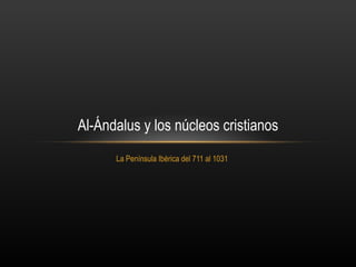 Al-Ándalus y los núcleos cristianos
      La Península Ibérica del 711 al 1031
 