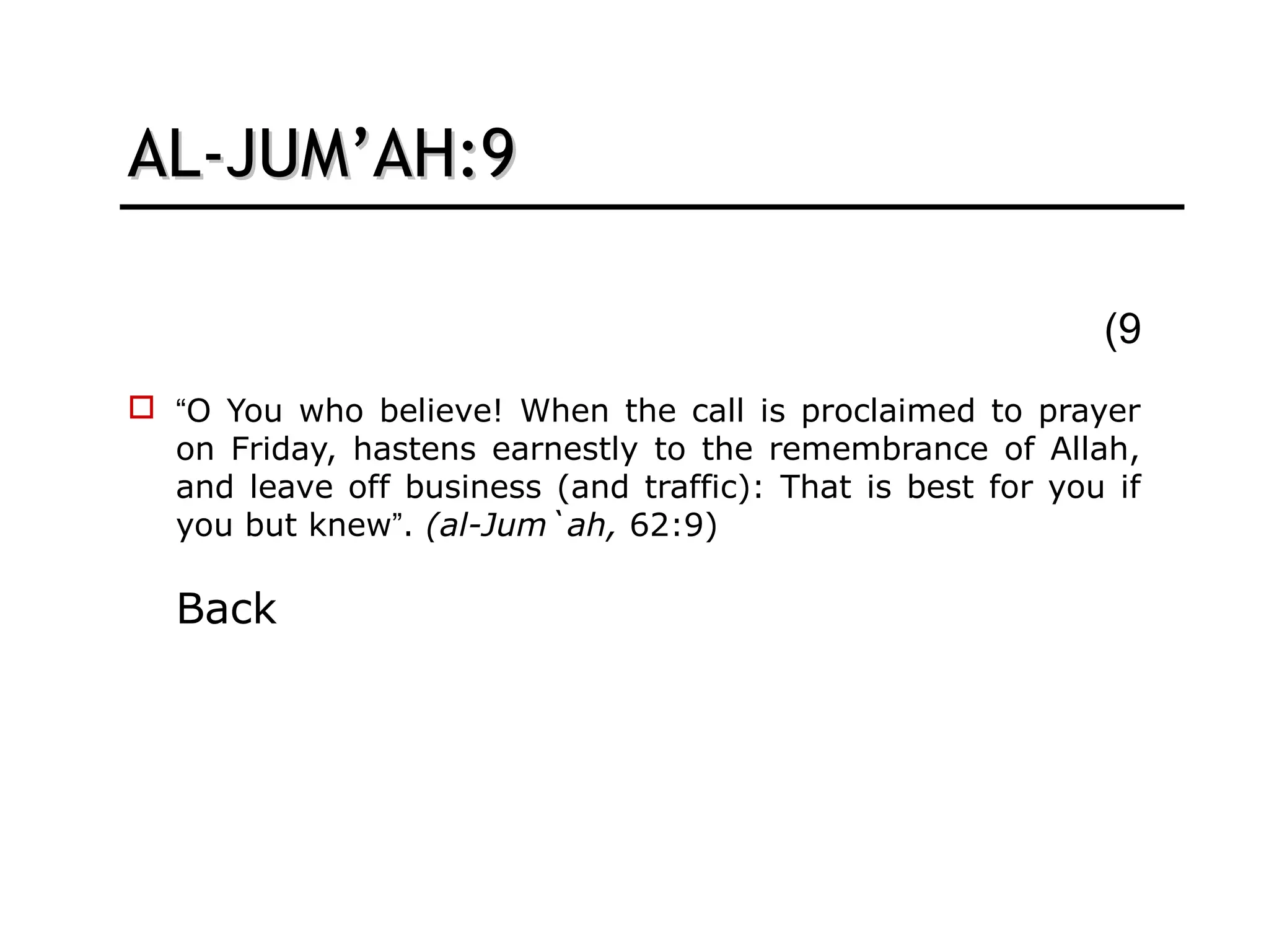 AL-JUM’AH:9AL-JUM’AH:9
9(
 “O You who believe! When the call is proclaimed to prayer
on Friday, hastens earnestly to the remembrance of Allah,
and leave off business (and traffic): That is best for you if
you but knew”. (al-Jum`ah, 62:9)
Back
 