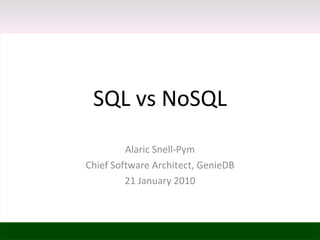 SQL vs NoSQL Alaric Snell-Pym Chief Software Architect, GenieDB 21 January 2010 