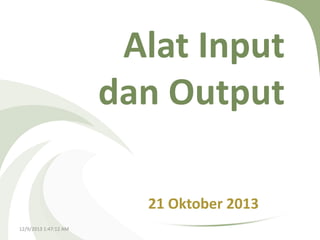Alat Input
dan Output
21 Oktober 2013
12/9/2013 1:47:12 AM

 