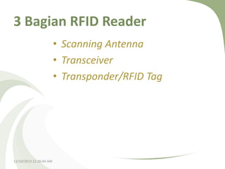 3 Bagian RFID Reader
• Scanning Antenna
• Transceiver
• Transponder/RFID Tag

12/10/2013 12:26:04 AM

 