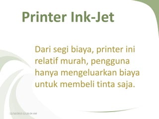 Printer Ink-Jet
Dari segi biaya, printer ini
relatif murah, pengguna
hanya mengeluarkan biaya
untuk membeli tinta saja.
12/10/2013 12:26:04 AM

 