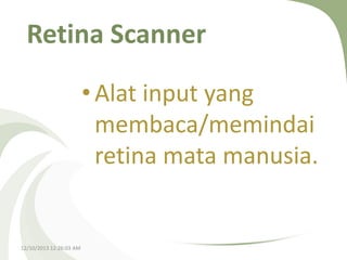 Retina Scanner
• Alat input yang
membaca/memindai
retina mata manusia.

12/10/2013 12:26:03 AM

 