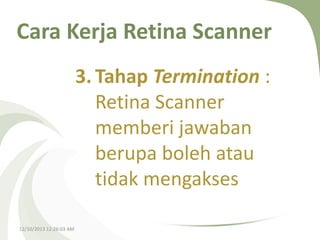 Cara Kerja Retina Scanner
3. Tahap Termination :
Retina Scanner
memberi jawaban
berupa boleh atau
tidak mengakses
12/10/2013 12:26:03 AM

 