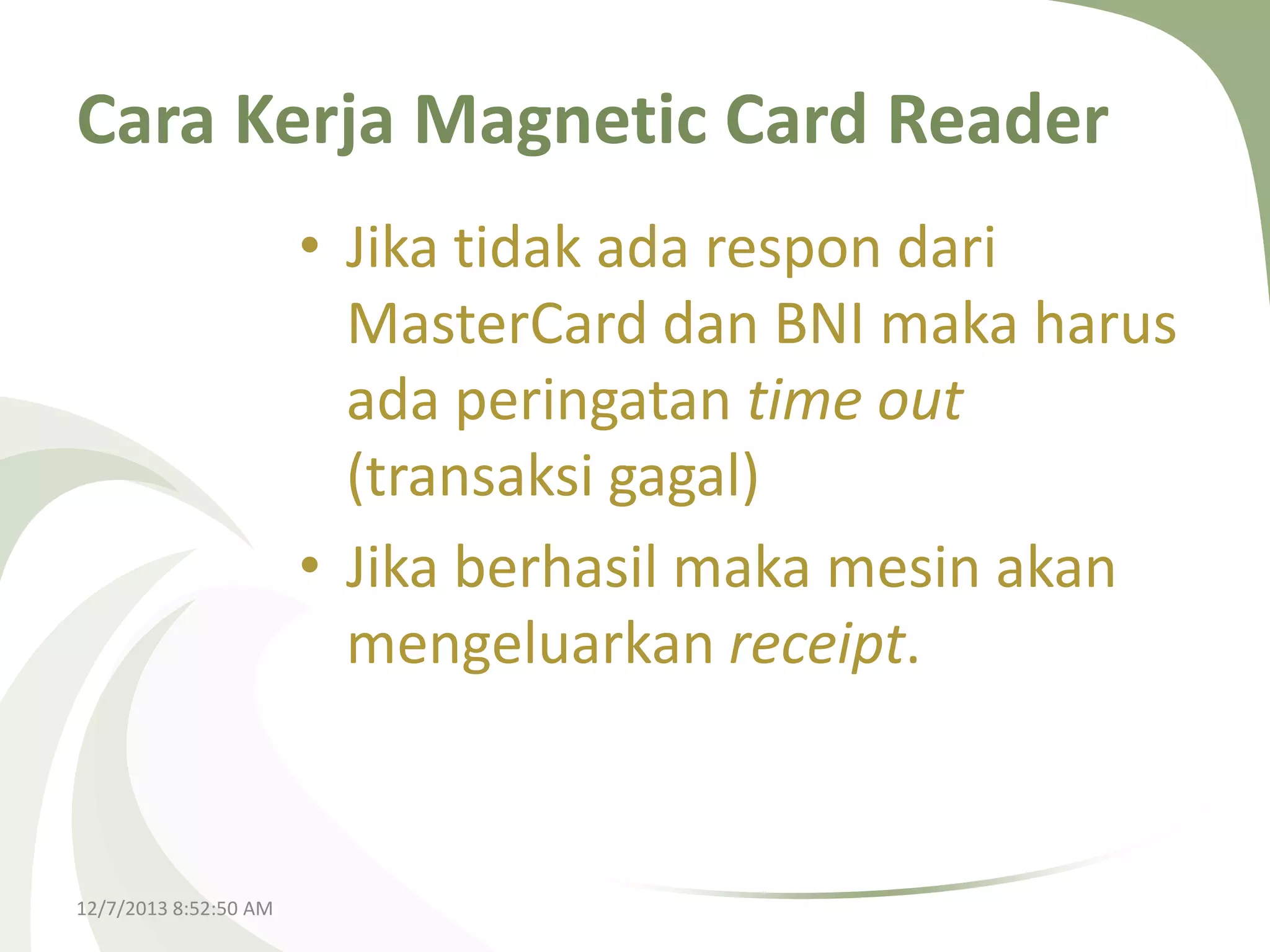 Cara Kerja Magnetic Card Reader
• Jika tidak ada respon dari
MasterCard dan BNI maka harus
ada peringatan time out
(transaksi gagal)
• Jika berhasil maka mesin akan
mengeluarkan receipt.

12/7/2013 8:52:50 AM

 