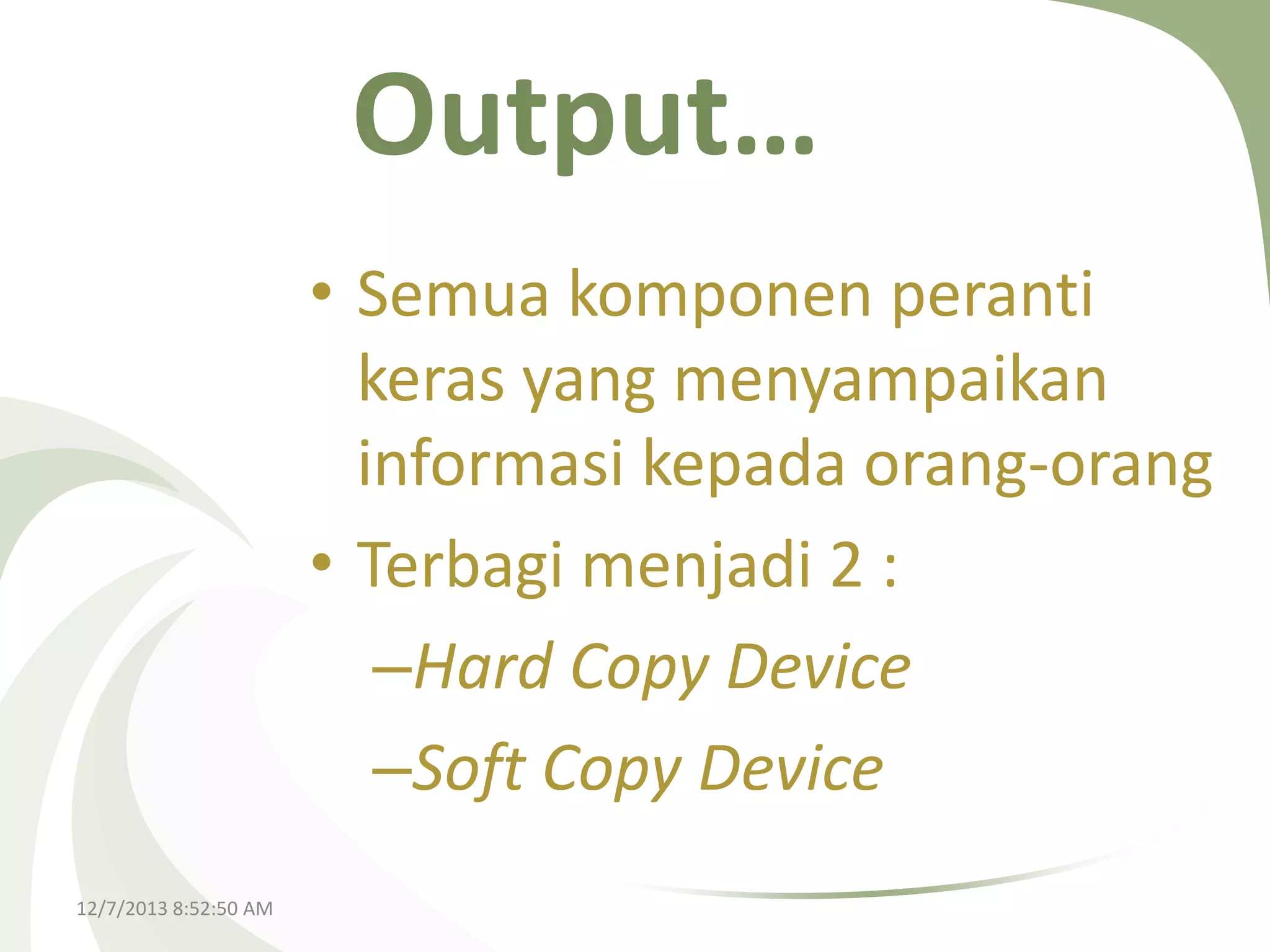 Output…
• Semua komponen peranti
keras yang menyampaikan
informasi kepada orang-orang
• Terbagi menjadi 2 :
–Hard Copy Device
–Soft Copy Device
12/7/2013 8:52:50 AM

 